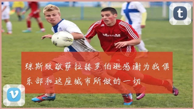 琼斯致敬萨拉赫罗伯逊感谢为我俱乐部和这座城市所做的一切